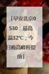 早安北京0530：最高温32℃；今日晚高峰将提前