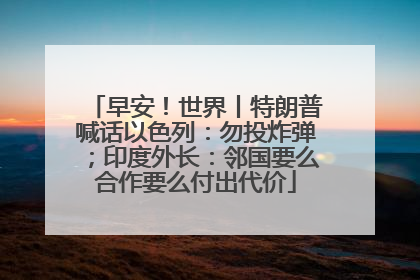 早安！世界丨特朗普喊话以色列：勿投炸弹；印度外长：邻国要么合作要么付出代价