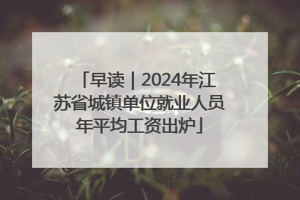 早读｜2024年江苏省城镇单位就业人员年平均工资出炉