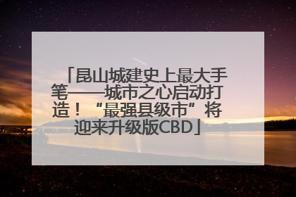 昆山城建史上最大手笔——城市之心启动打造！“最强县级市”将迎来升级版CBD