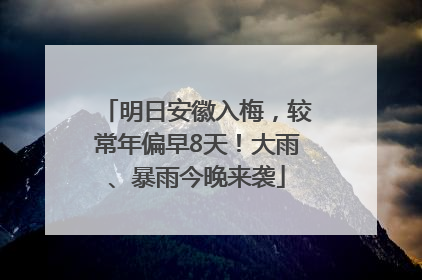 明日安徽入梅，较常年偏早8天！大雨、暴雨今晚来袭