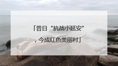 昔日“抗战小延安”，今成红色美丽村