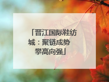 晋江国际鞋纺城：聚链成势 攀高向强