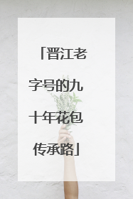 晋江老字号的九十年花包传承路