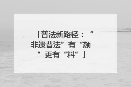 普法新路径：“非遗普法”有“颜”更有“料”