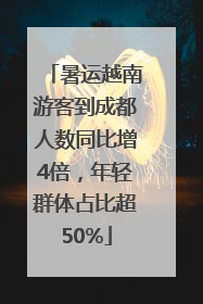 暑运越南游客到成都人数同比增4倍，年轻群体占比超50%