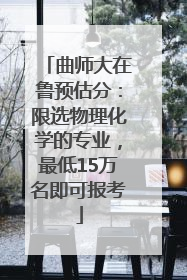 曲师大在鲁预估分：限选物理化学的专业，最低15万名即可报考
