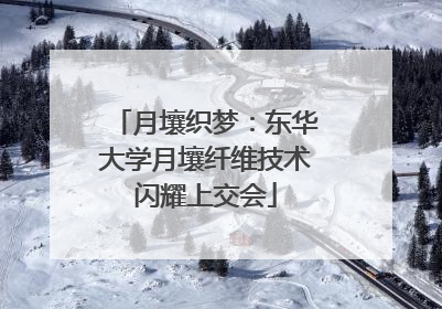 月壤织梦：东华大学月壤纤维技术闪耀上交会