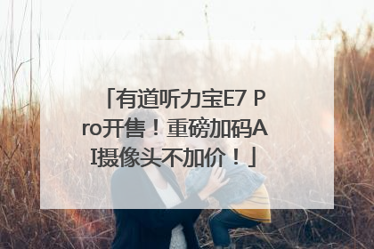 有道听力宝E7 Pro开售！重磅加码AI摄像头不加价！