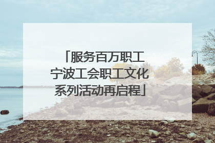 服务百万职工 宁波工会职工文化系列活动再启程