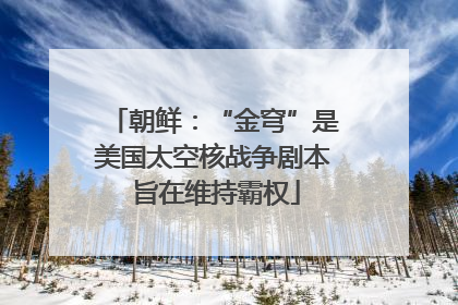 朝鲜：“金穹”是美国太空核战争剧本 旨在维持霸权