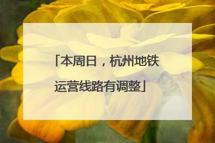 本周日，杭州地铁运营线路有调整