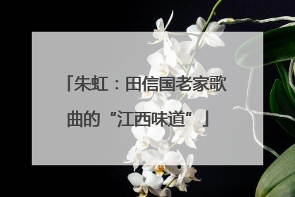 朱虹：田信国老家歌曲的“江西味道”