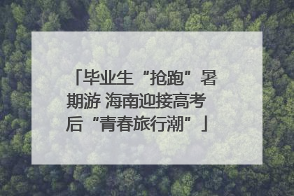 毕业生“抢跑”暑期游 海南迎接高考后“青春旅行潮”