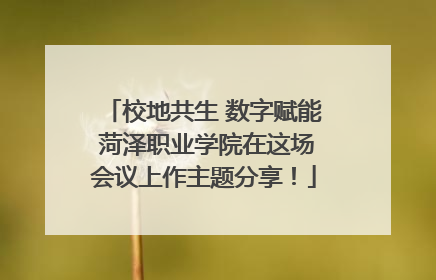 校地共生 数字赋能 菏泽职业学院在这场会议上作主题分享！