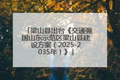 梁山县出台《交通强国山东示范区梁山县建设方案（2025-2035年）》