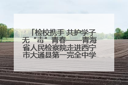 检校携手 共护学子无“毒”青春——青海省人民检察院走进西宁市大通县第一完全中学开展禁毒宣传侧记