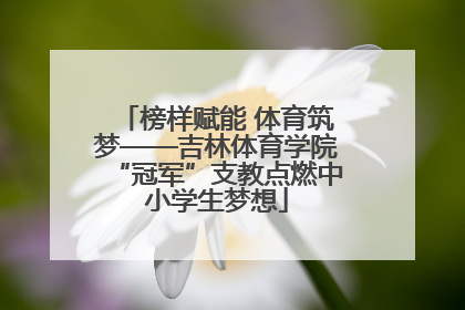 榜样赋能 体育筑梦——吉林体育学院“冠军”支教点燃中小学生梦想
