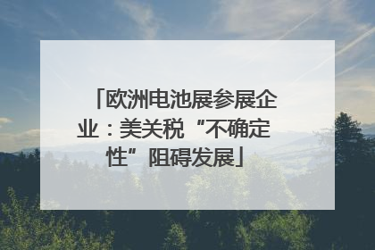 欧洲电池展参展企业：美关税“不确定性”阻碍发展