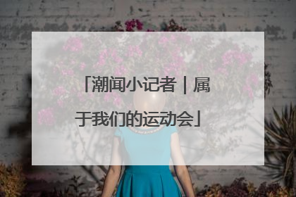 潮闻小记者｜属于我们的运动会