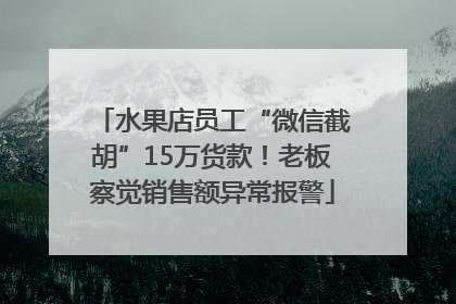 水果店员工“微信截胡”15万货款！老板察觉销售额异常报警
