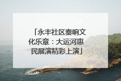 永丰社区奏响文化乐章：大运河惠民展演精彩上演