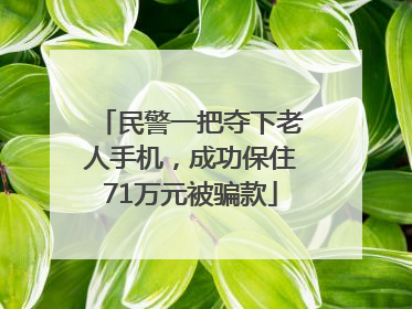 民警一把夺下老人手机，成功保住71万元被骗款