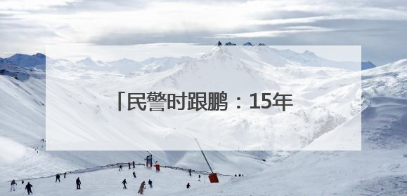 民警时跟鹏：15年！他是“老黄牛”更是“最强大脑”！