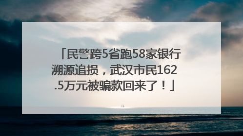 民警跨5省跑58家银行溯源追损，武汉市民162.5万元被骗款回来了！