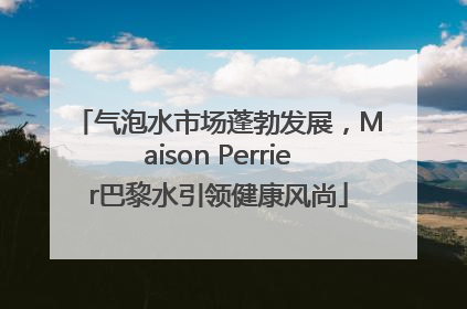 气泡水市场蓬勃发展，Maison Perrier巴黎水引领健康风尚
