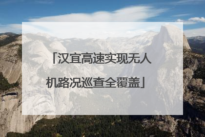 汉宜高速实现无人机路况巡查全覆盖