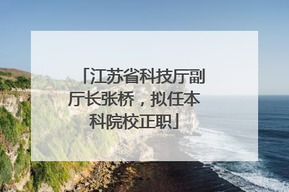 江苏省科技厅副厅长张桥，拟任本科院校正职