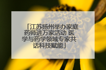 江苏扬州举办家庭药师进万家活动 医学与药学领域专家共话科技赋能
