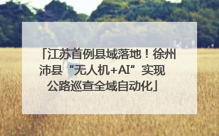 江苏首例县域落地！徐州沛县“无人机+AI”实现公路巡查全域自动化