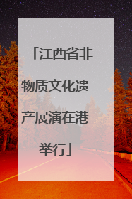 江西省非物质文化遗产展演在港举行