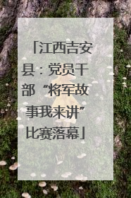 江西吉安县：党员干部“将军故事我来讲”比赛落幕