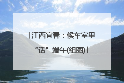 江西宜春：候车室里“话”端午(组图)
