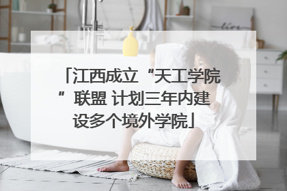 江西成立“天工学院”联盟 计划三年内建设多个境外学院
