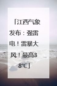 江西气象发布：强雷电！雷暴大风！最高38℃
