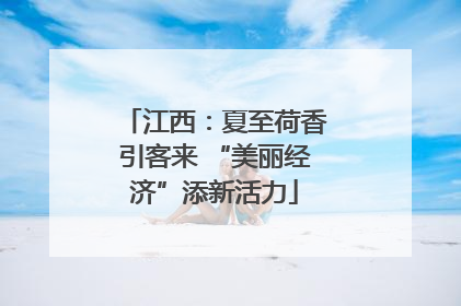 江西：夏至荷香引客来 “美丽经济”添新活力