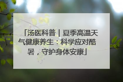汤医科普｜夏季高温天气健康养生：科学应对酷暑，守护身体安康