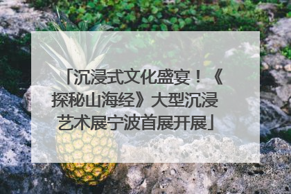 沉浸式文化盛宴！《探秘山海经》大型沉浸艺术展宁波首展开展