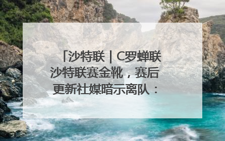 沙特联｜C罗蝉联沙特联赛金靴，赛后更新社媒暗示离队：这个章节结束了