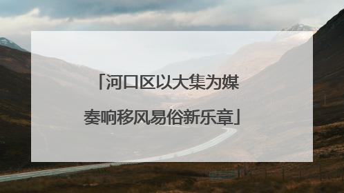 河口区以大集为媒 奏响移风易俗新乐章