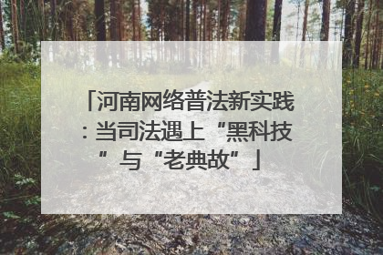 河南网络普法新实践：当司法遇上“黑科技”与“老典故”