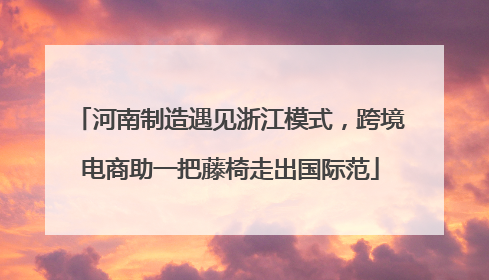 河南制造遇见浙江模式，跨境电商助一把藤椅走出国际范