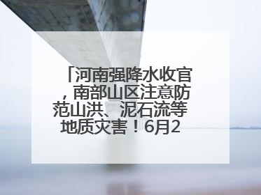 河南强降水收官，南部山区注意防范山洪、泥石流等地质灾害！6月25日—26日将再迎大范围降水