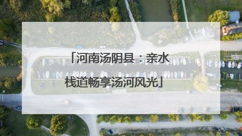 河南汤阴县：亲水栈道畅享汤河风光