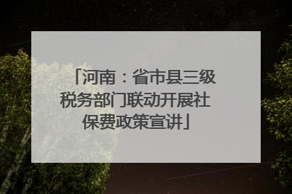 河南：省市县三级税务部门联动开展社保费政策宣讲