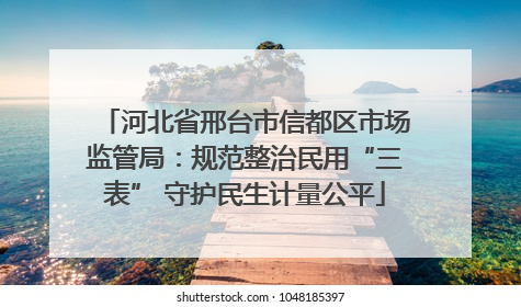 河北省邢台市信都区市场监管局：规范整治民用“三表” 守护民生计量公平
